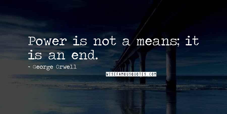 George Orwell Quotes: Power is not a means; it is an end.