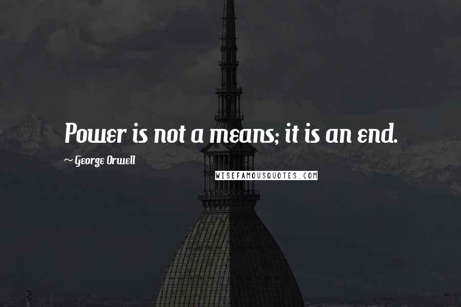 George Orwell Quotes: Power is not a means; it is an end.