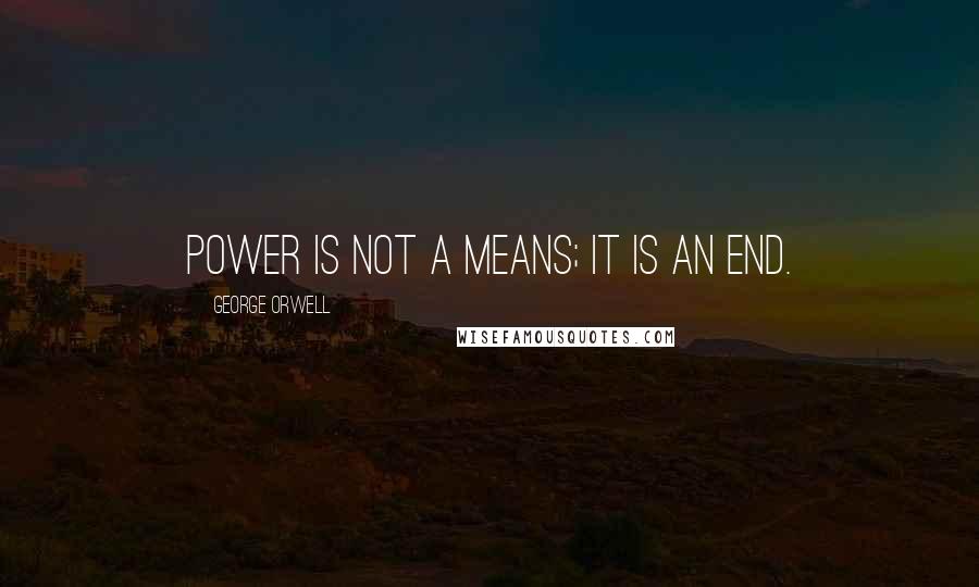 George Orwell Quotes: Power is not a means; it is an end.