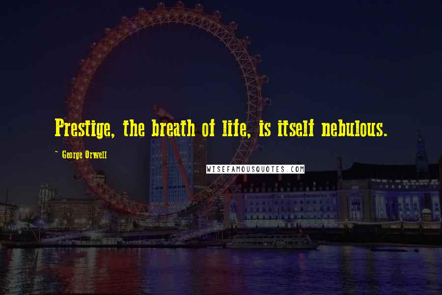 George Orwell Quotes: Prestige, the breath of life, is itself nebulous.