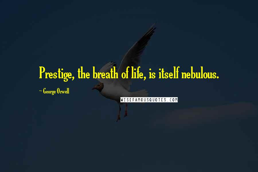 George Orwell Quotes: Prestige, the breath of life, is itself nebulous.