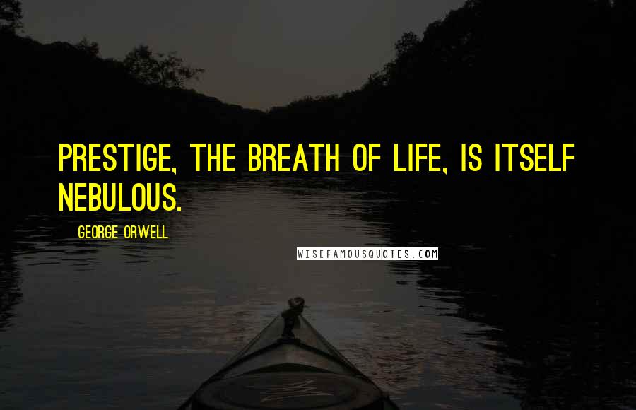 George Orwell Quotes: Prestige, the breath of life, is itself nebulous.