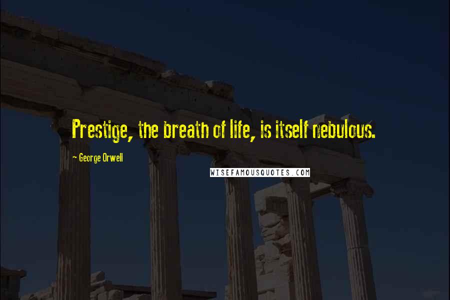 George Orwell Quotes: Prestige, the breath of life, is itself nebulous.