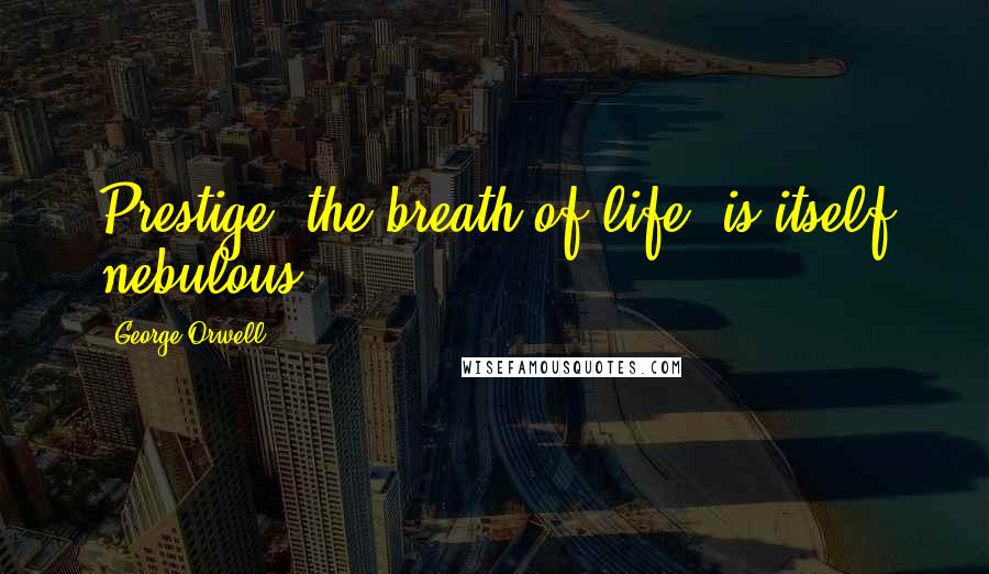 George Orwell Quotes: Prestige, the breath of life, is itself nebulous.