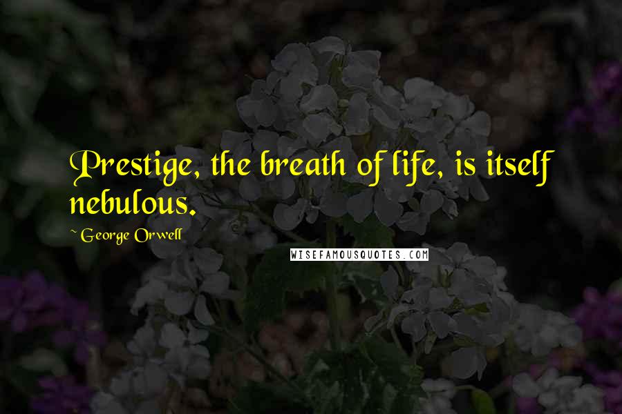 George Orwell Quotes: Prestige, the breath of life, is itself nebulous.