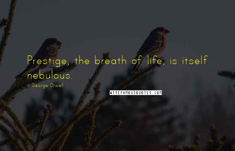 George Orwell Quotes: Prestige, the breath of life, is itself nebulous.