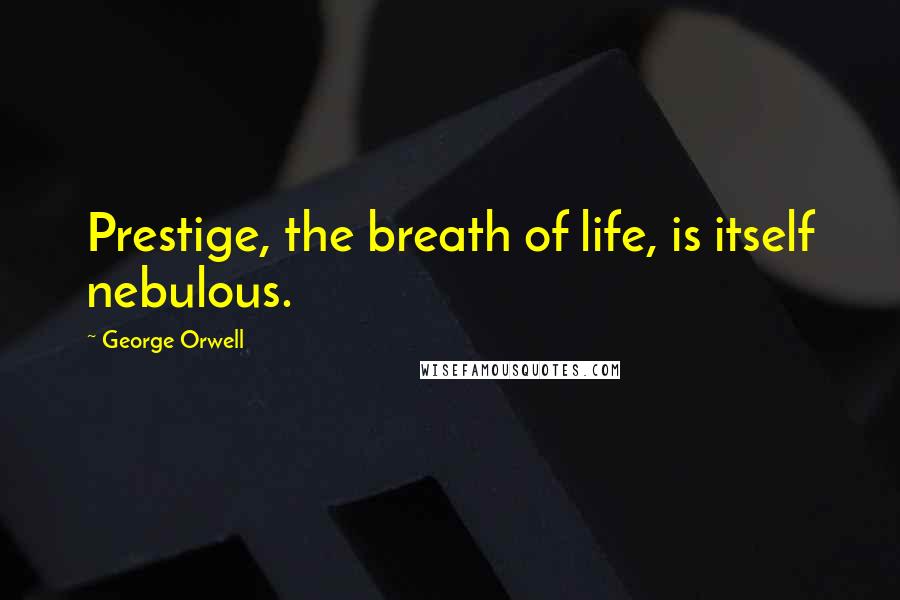 George Orwell Quotes: Prestige, the breath of life, is itself nebulous.