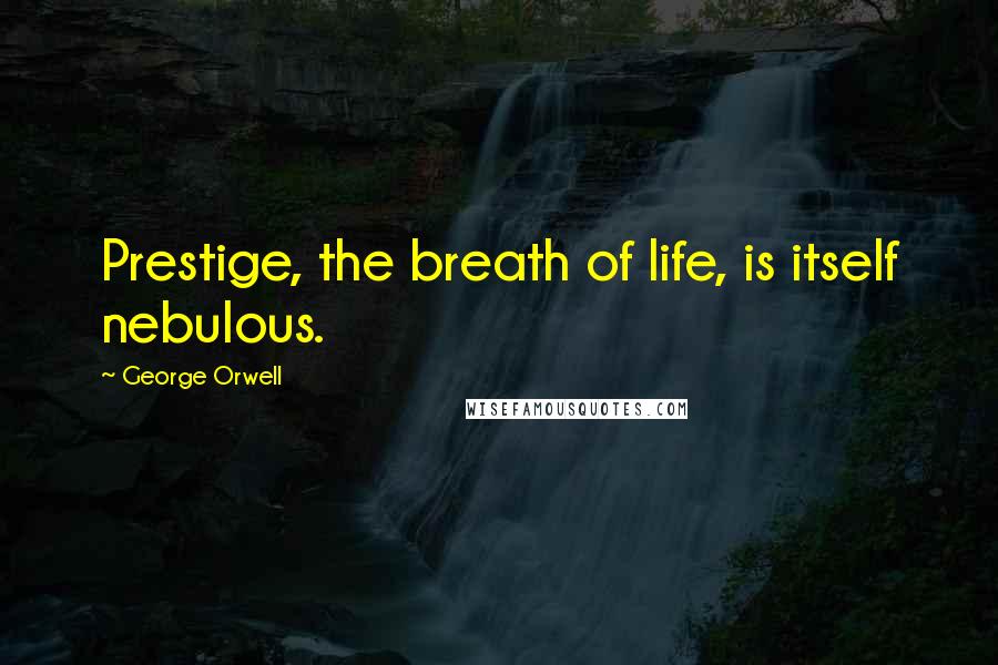 George Orwell Quotes: Prestige, the breath of life, is itself nebulous.