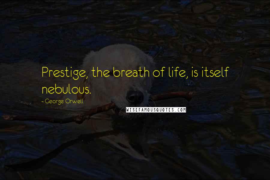 George Orwell Quotes: Prestige, the breath of life, is itself nebulous.