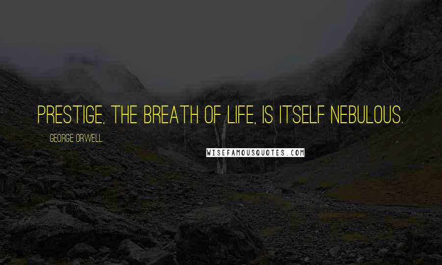 George Orwell Quotes: Prestige, the breath of life, is itself nebulous.