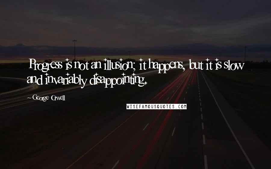 George Orwell Quotes: Progress is not an illusion; it happens, but it is slow and invariably disappointing.