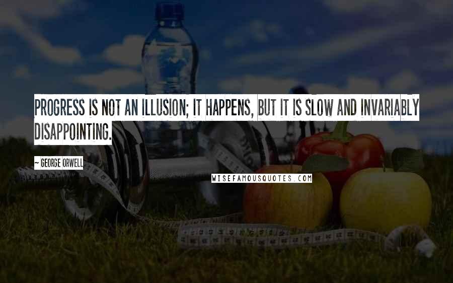 George Orwell Quotes: Progress is not an illusion; it happens, but it is slow and invariably disappointing.