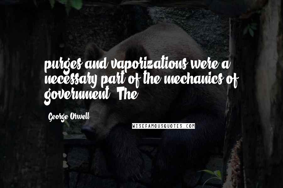 George Orwell Quotes: purges and vaporizations were a necessary part of the mechanics of government. The