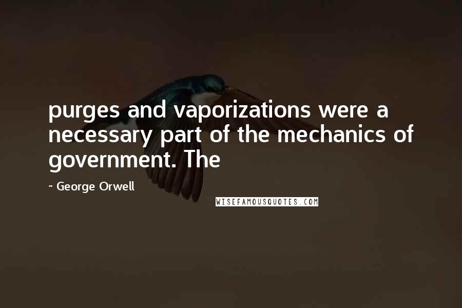 George Orwell Quotes: purges and vaporizations were a necessary part of the mechanics of government. The