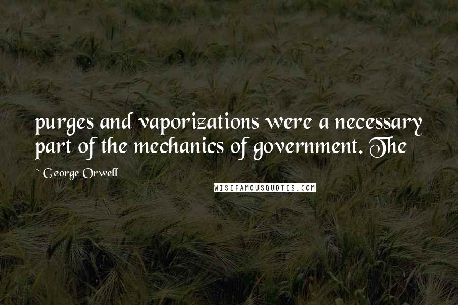 George Orwell Quotes: purges and vaporizations were a necessary part of the mechanics of government. The