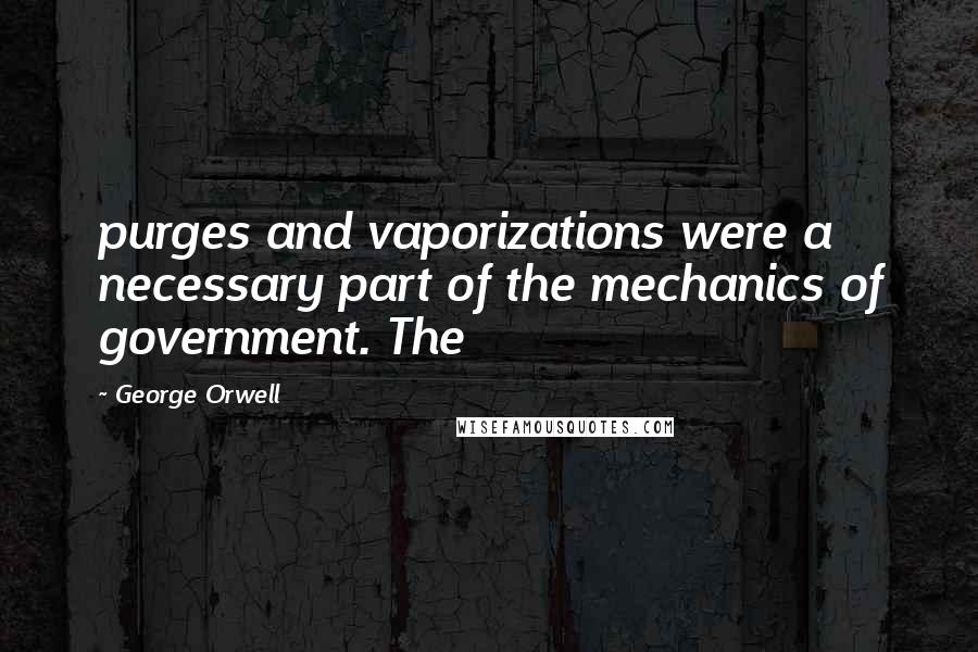 George Orwell Quotes: purges and vaporizations were a necessary part of the mechanics of government. The