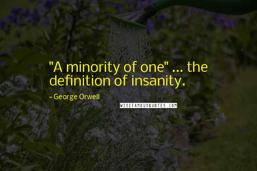 George Orwell Quotes: "A minority of one" ... the definition of insanity.