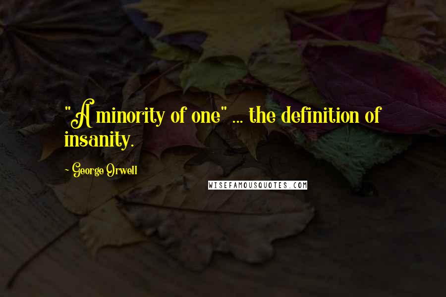 George Orwell Quotes: "A minority of one" ... the definition of insanity.