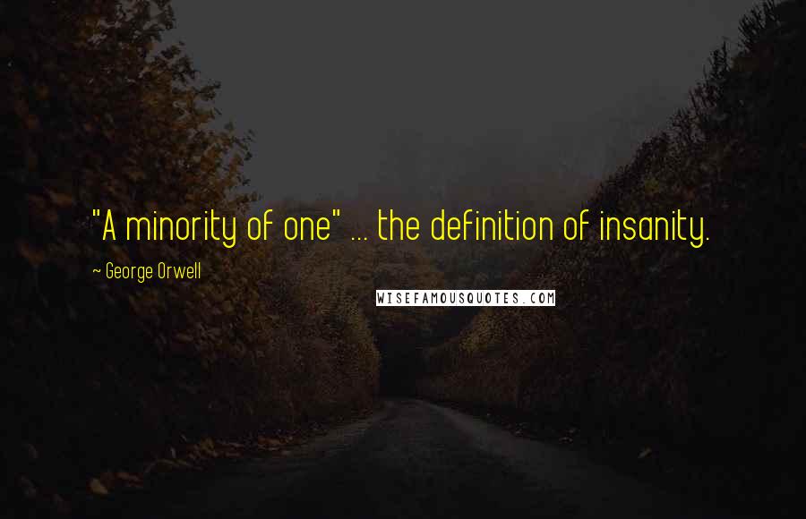 George Orwell Quotes: "A minority of one" ... the definition of insanity.