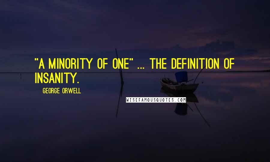 George Orwell Quotes: "A minority of one" ... the definition of insanity.