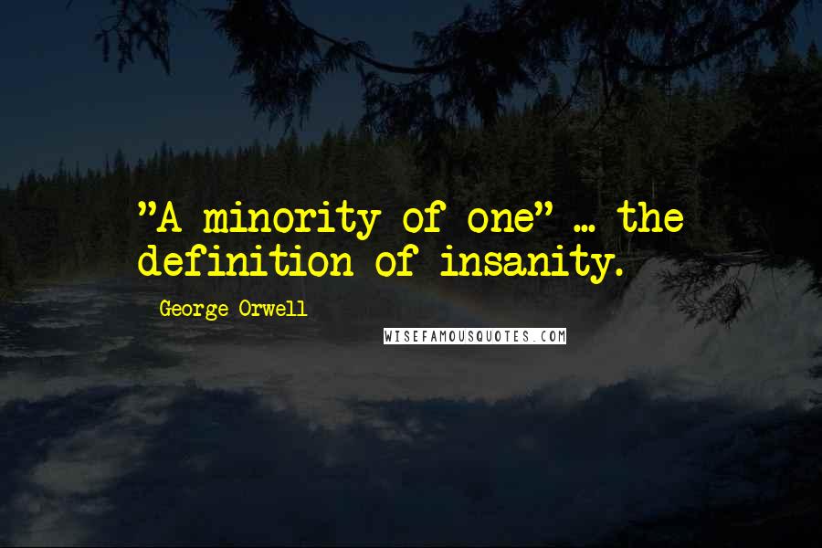 George Orwell Quotes: "A minority of one" ... the definition of insanity.