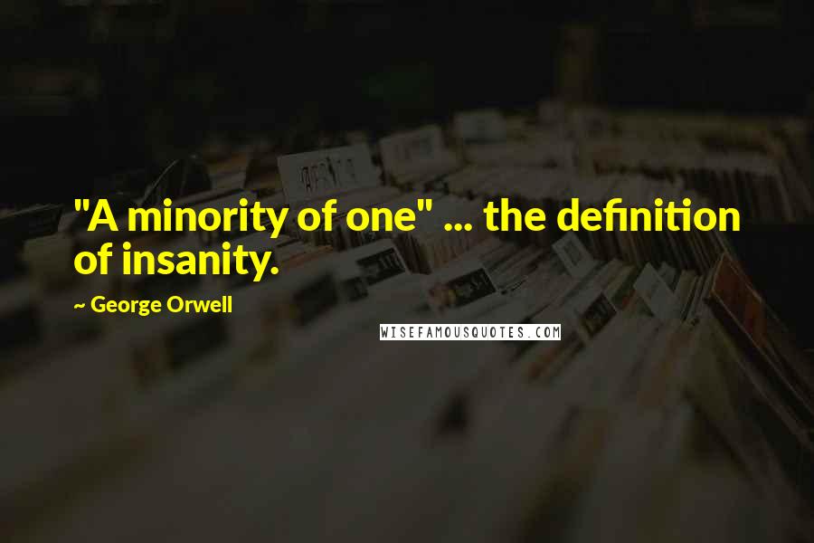 George Orwell Quotes: "A minority of one" ... the definition of insanity.