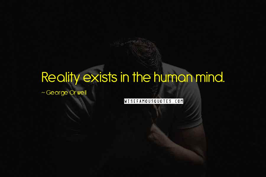 George Orwell Quotes: Reality exists in the human mind.