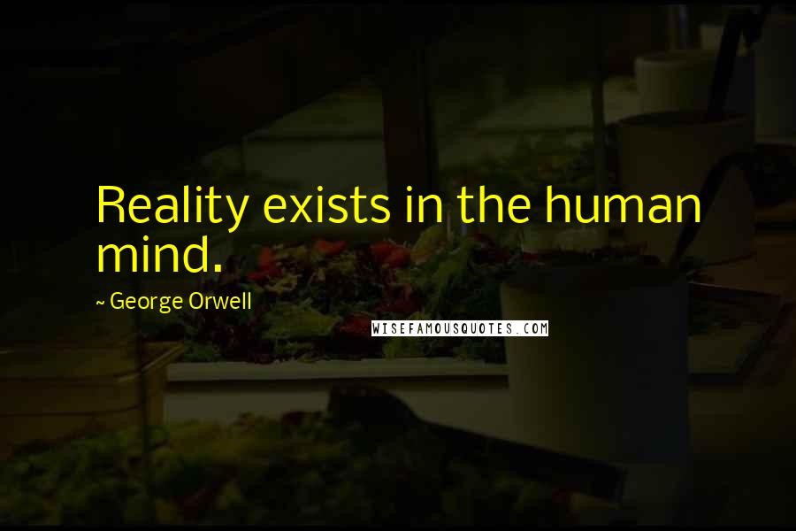 George Orwell Quotes: Reality exists in the human mind.