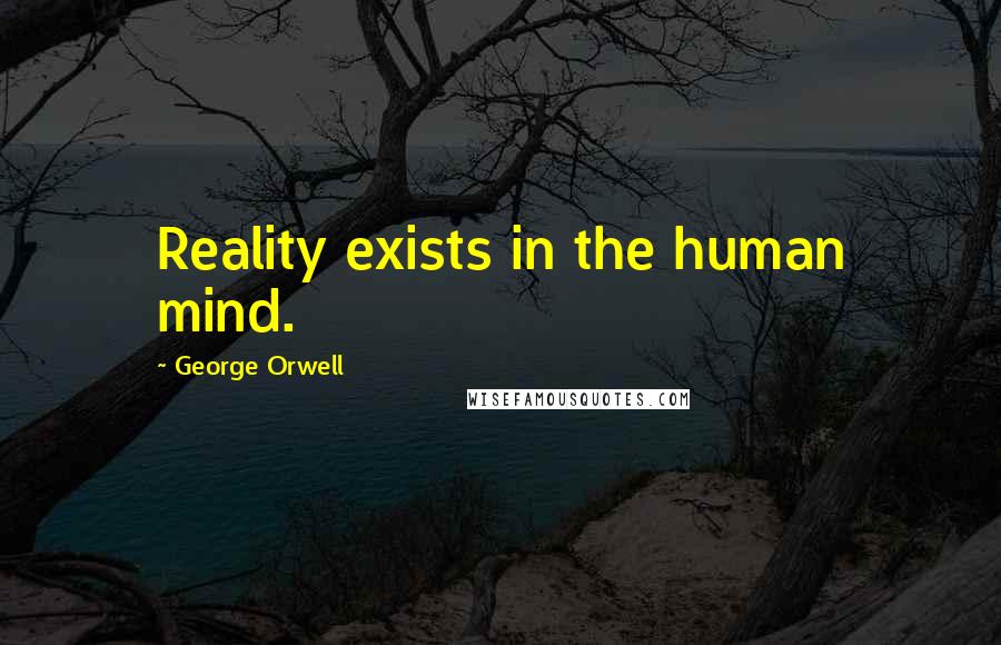 George Orwell Quotes: Reality exists in the human mind.