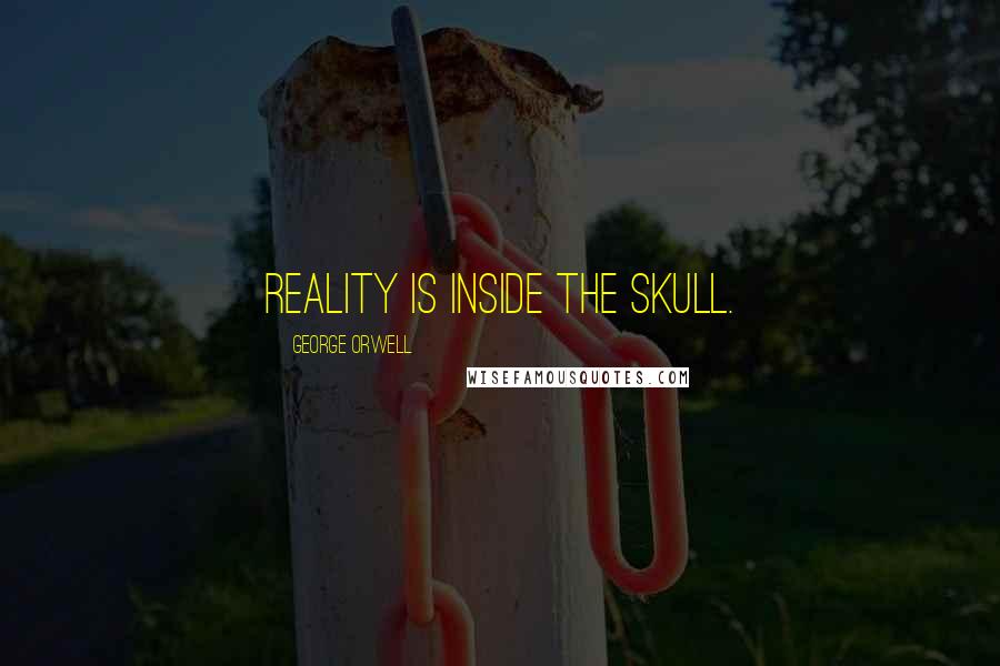 George Orwell Quotes: Reality is inside the skull.