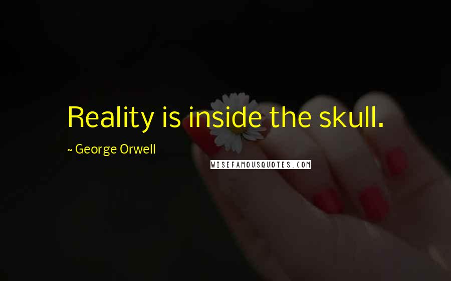 George Orwell Quotes: Reality is inside the skull.