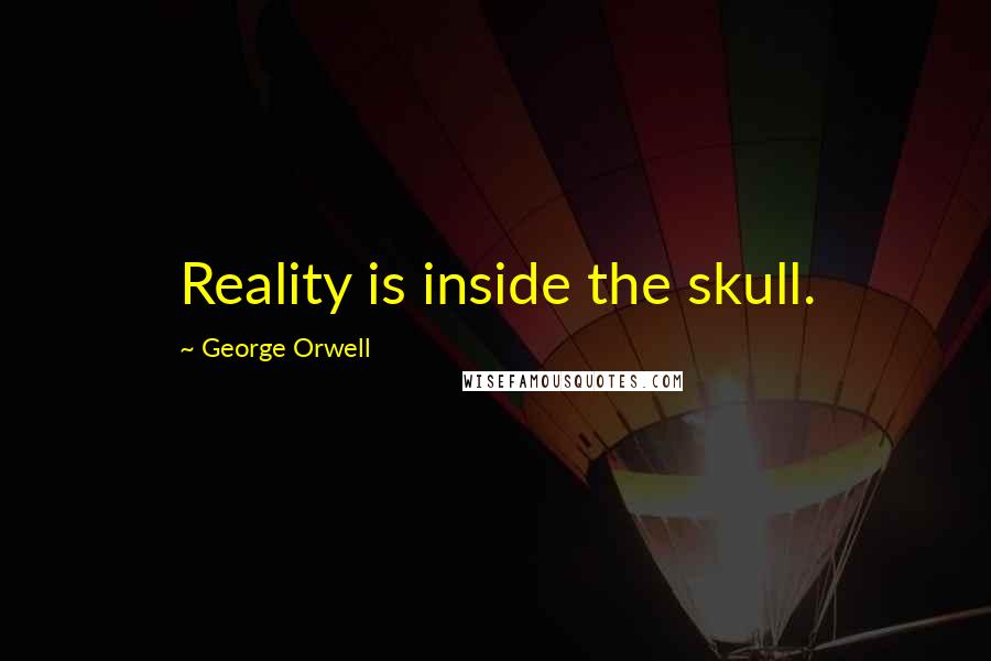 George Orwell Quotes: Reality is inside the skull.