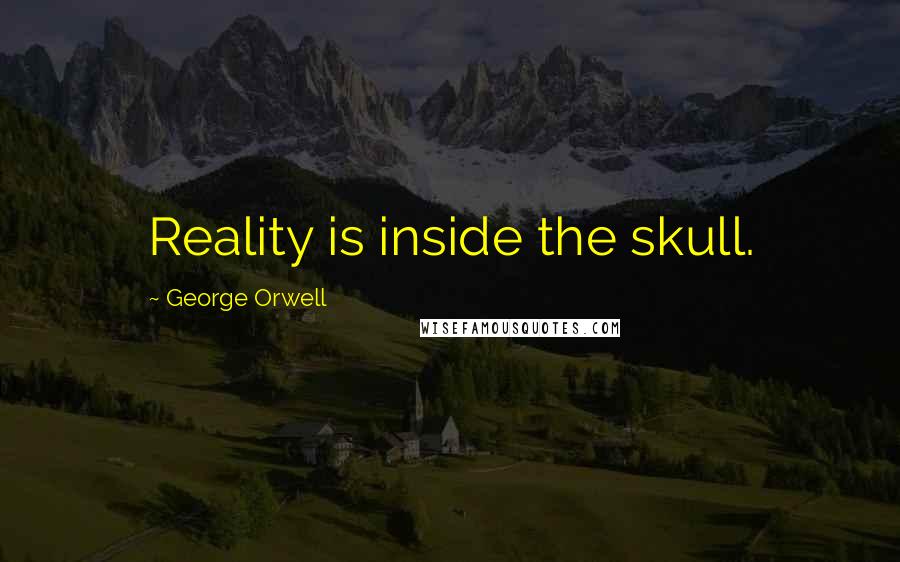 George Orwell Quotes: Reality is inside the skull.