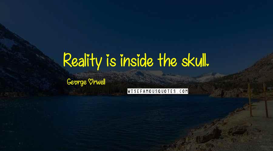 George Orwell Quotes: Reality is inside the skull.