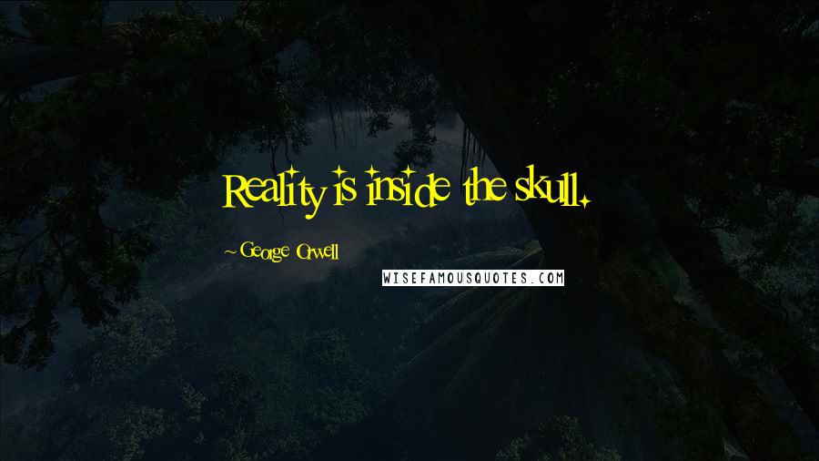 George Orwell Quotes: Reality is inside the skull.