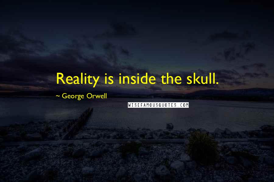 George Orwell Quotes: Reality is inside the skull.