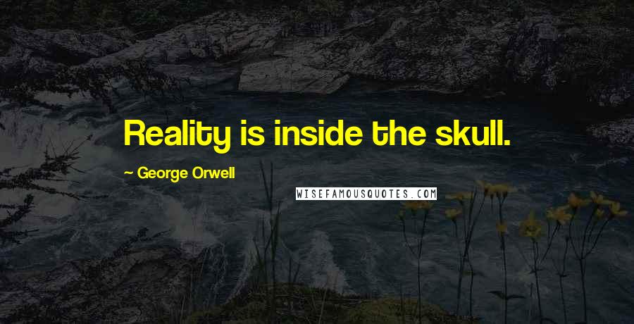 George Orwell Quotes: Reality is inside the skull.