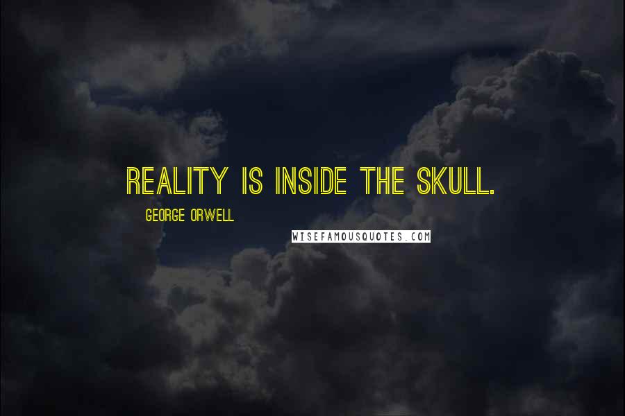 George Orwell Quotes: Reality is inside the skull.