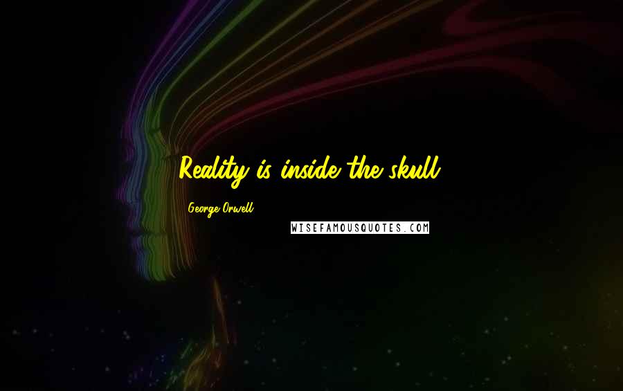 George Orwell Quotes: Reality is inside the skull.