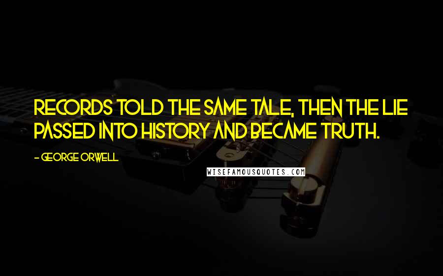 George Orwell Quotes: Records told the same tale, then the lie passed into history and became truth.