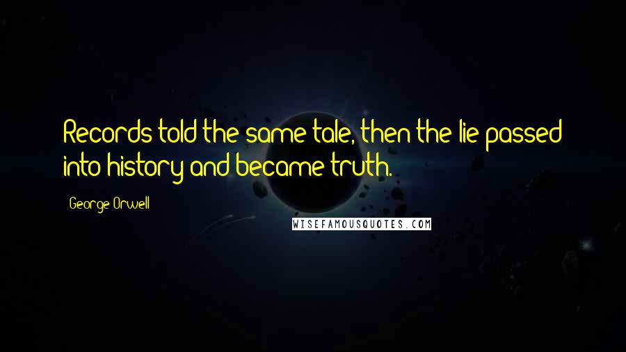 George Orwell Quotes: Records told the same tale, then the lie passed into history and became truth.