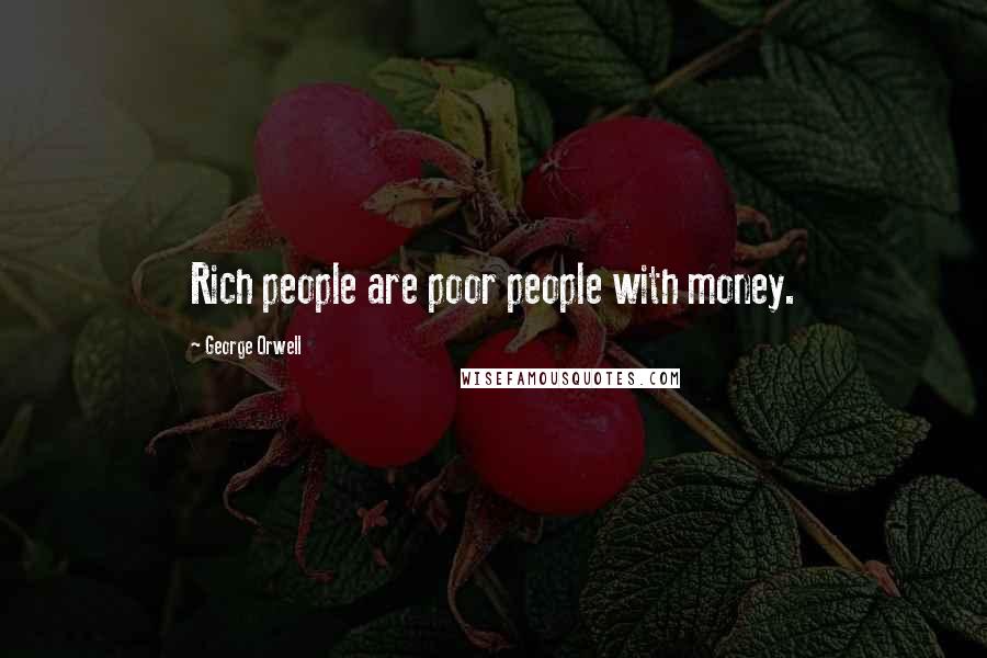 George Orwell Quotes: Rich people are poor people with money.