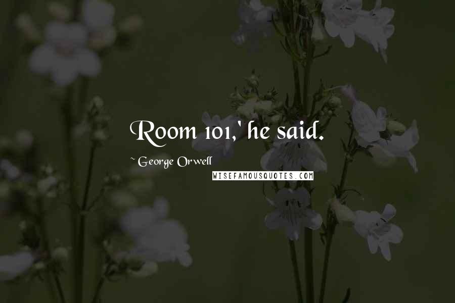 George Orwell Quotes: Room 101,' he said.