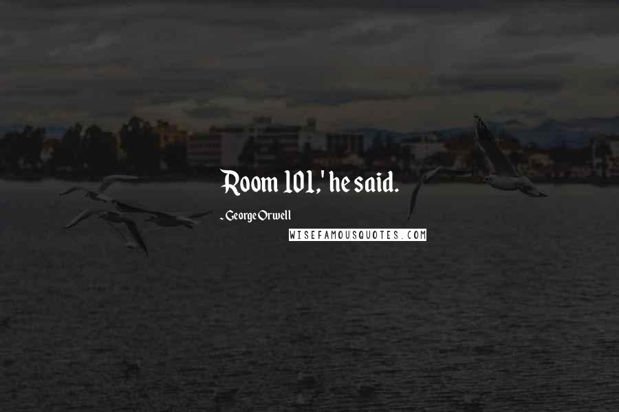 George Orwell Quotes: Room 101,' he said.