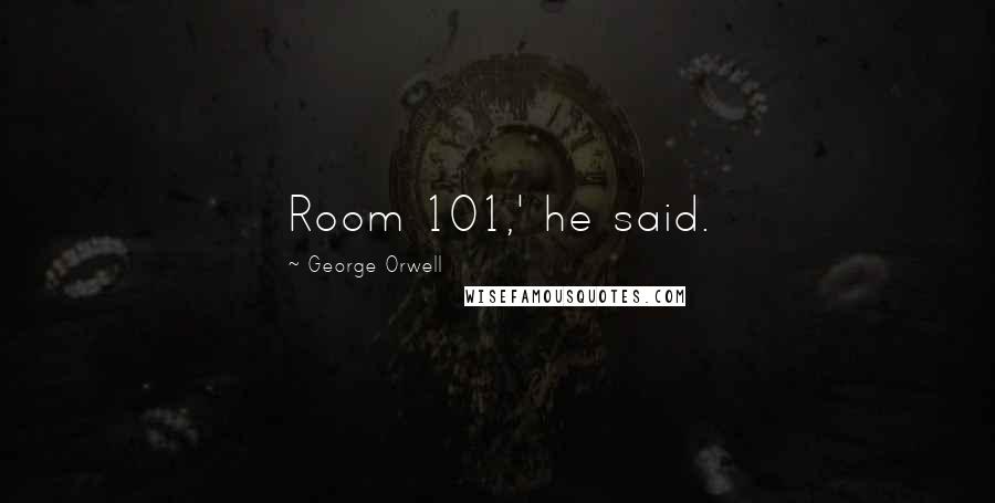 George Orwell Quotes: Room 101,' he said.