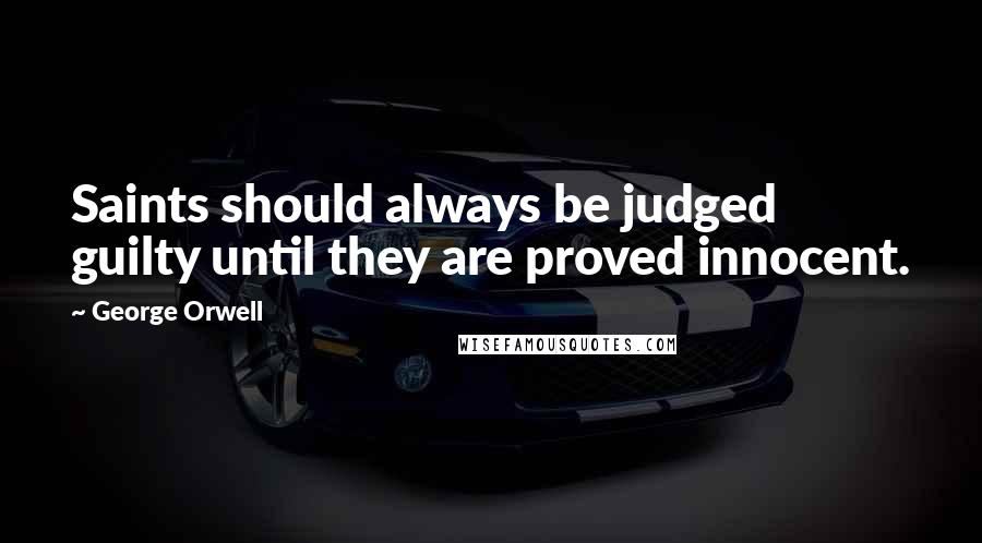 George Orwell Quotes: Saints should always be judged guilty until they are proved innocent.