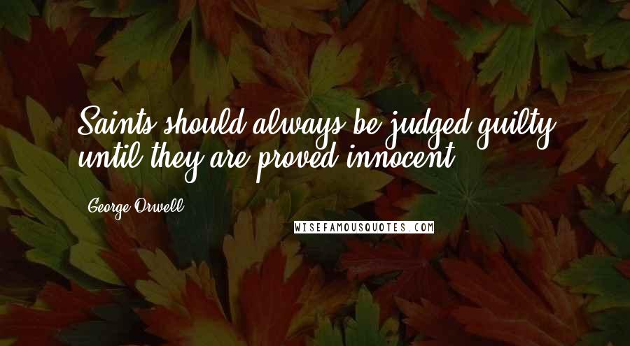 George Orwell Quotes: Saints should always be judged guilty until they are proved innocent.