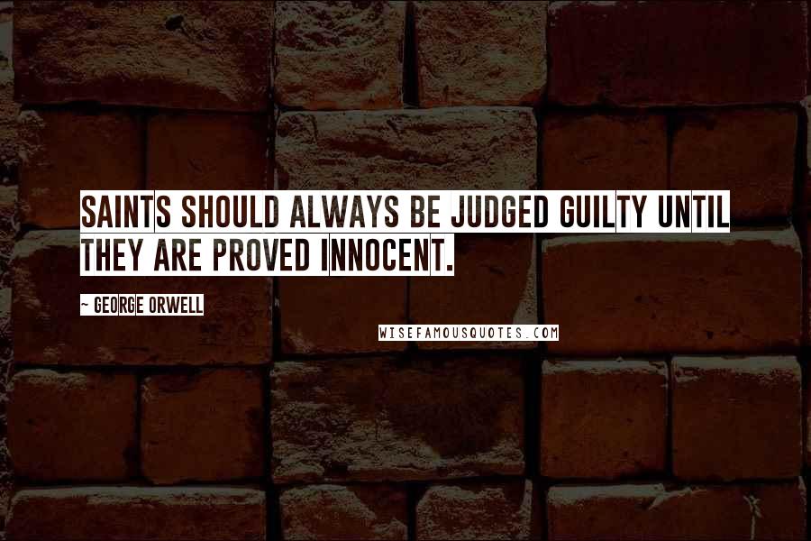 George Orwell Quotes: Saints should always be judged guilty until they are proved innocent.