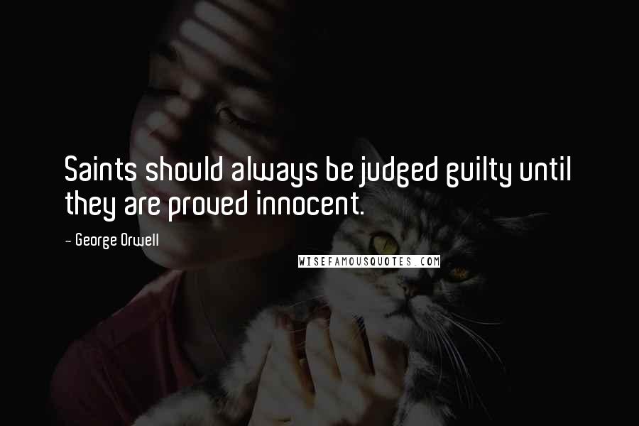 George Orwell Quotes: Saints should always be judged guilty until they are proved innocent.