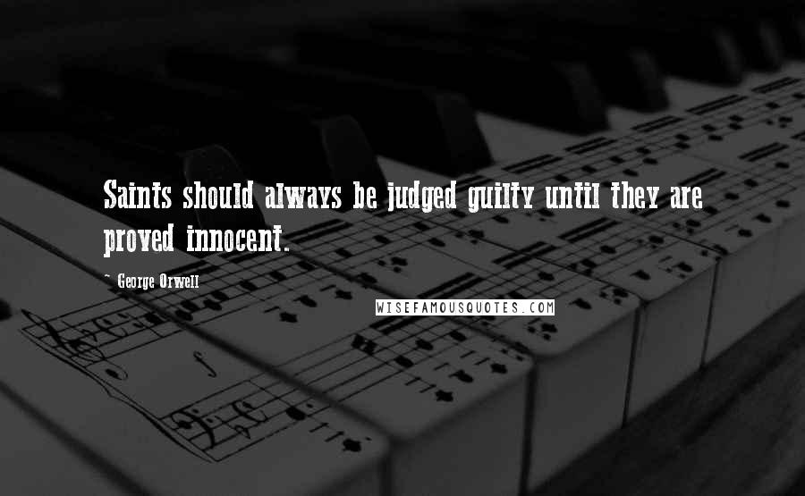 George Orwell Quotes: Saints should always be judged guilty until they are proved innocent.